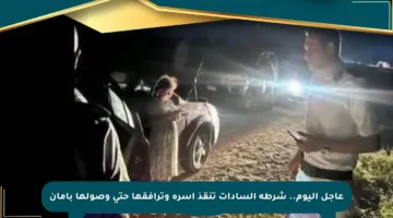 عاجل اليوم.. شرطة السادات تنقذ أسرة وترافقها حتى وصولها بأمان